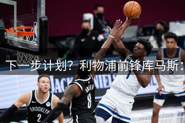 下一步计划？利物浦前锋库马斯：我还不知道，这取决于主教练