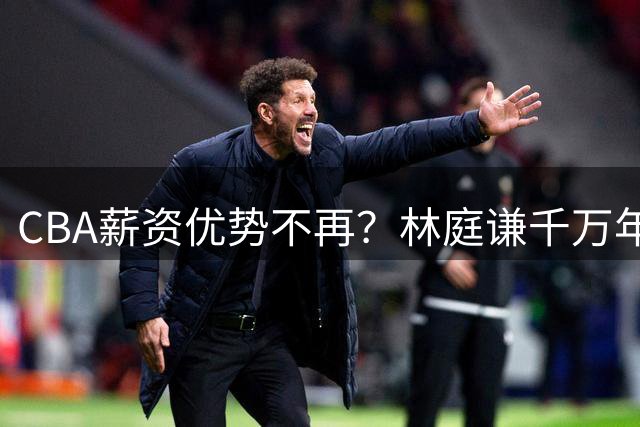 CBA薪资优势不再？林庭谦千万年薪转战台湾联赛引热议